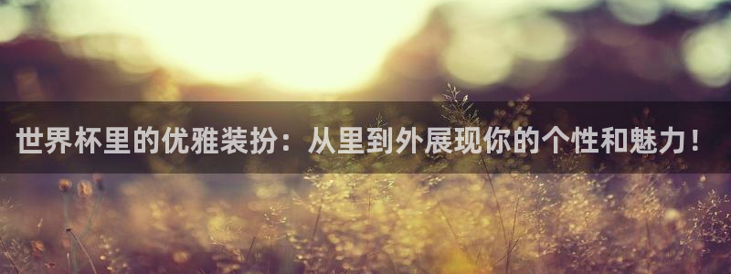 2026世预赛全部赛程：世界杯里的优雅装扮：从里到外展现你的个性和魅力！