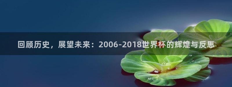 2026世界杯中国队：回顾历史，展望未来：2006-2018世界杯的辉煌与反思