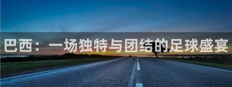 世界杯预选赛亚洲：巴西：一场独特与团结的足球盛宴